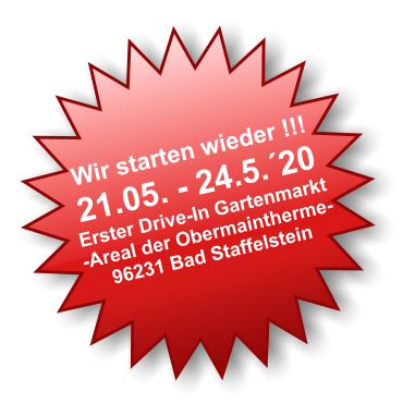 Wir starten wieder !!! 21.05. - 24.5.´20Erster Drive-In Gartenmarkt -Areal der Obermaintherme- 96231 Bad Staffelstein